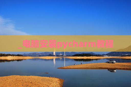 _电脑安装pycharm教程 _电脑安装pycharm教程